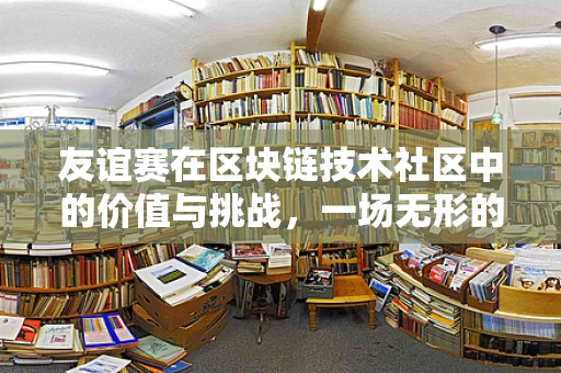 友谊赛在区块链技术社区中的价值与挑战，一场无形的较量？
