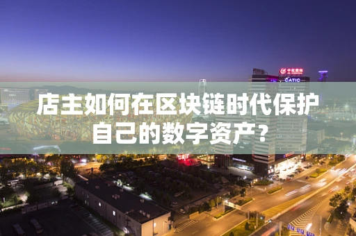 店主如何在区块链时代保护自己的数字资产？