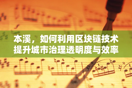 本溪，如何利用区块链技术提升城市治理透明度与效率？