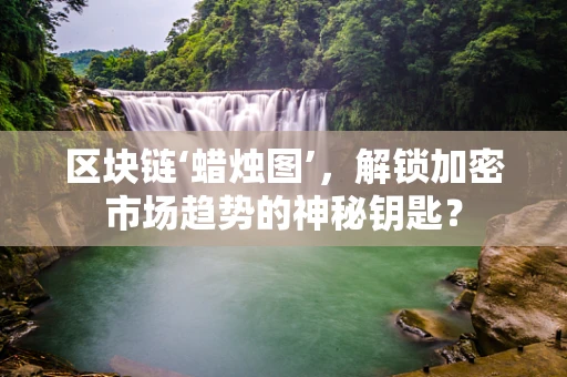 区块链‘蜡烛图’，解锁加密市场趋势的神秘钥匙？