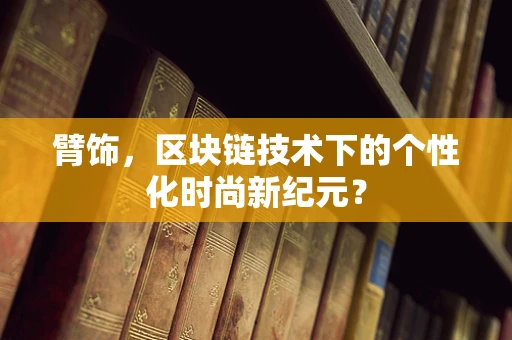 臂饰，区块链技术下的个性化时尚新纪元？