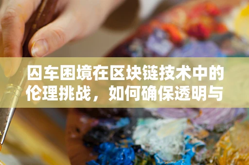囚车困境在区块链技术中的伦理挑战，如何确保透明与隐私的平衡？