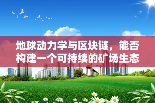 地球动力学与区块链，能否构建一个可持续的矿场生态？