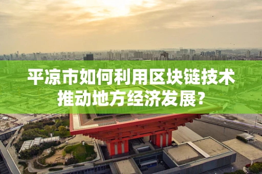 平凉市如何利用区块链技术推动地方经济发展？
