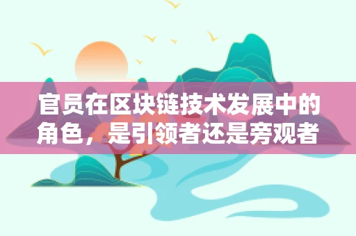 官员在区块链技术发展中的角色，是引领者还是旁观者？