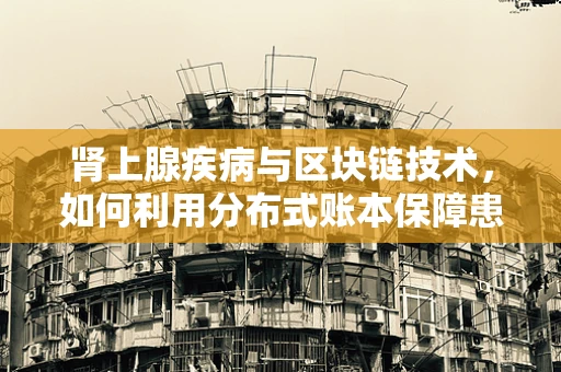 肾上腺疾病与区块链技术，如何利用分布式账本保障患者隐私与数据安全？
