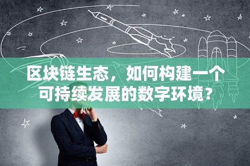 区块链生态，如何构建一个可持续发展的数字环境？