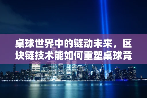 桌球世界中的链动未来，区块链技术能如何重塑桌球竞技？