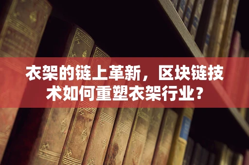 衣架的链上革新，区块链技术如何重塑衣架行业？