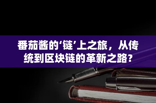 番茄酱的‘链’上之旅，从传统到区块链的革新之路？