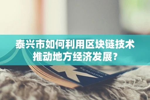 泰兴市如何利用区块链技术推动地方经济发展？