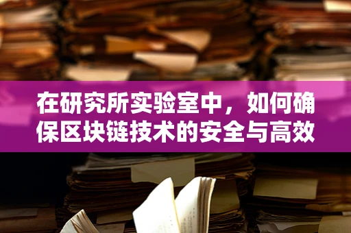 在研究所实验室中，如何确保区块链技术的安全与高效？