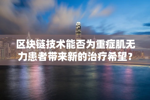 区块链技术能否为重症肌无力患者带来新的治疗希望？