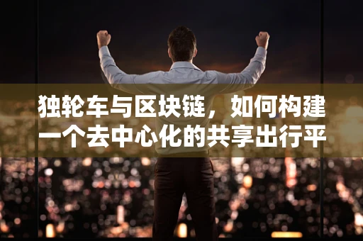 独轮车与区块链，如何构建一个去中心化的共享出行平台？