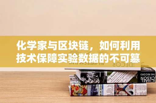 化学家与区块链，如何利用技术保障实验数据的不可篡改性？
