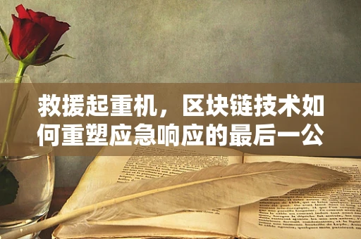 救援起重机，区块链技术如何重塑应急响应的最后一公里？
