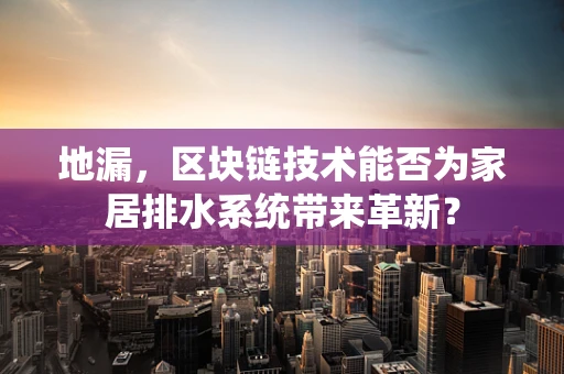 地漏，区块链技术能否为家居排水系统带来革新？