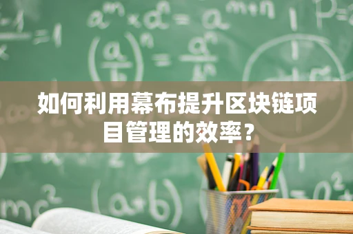 如何利用幕布提升区块链项目管理的效率？