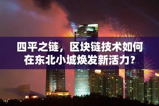 四平之链，区块链技术如何在东北小城焕发新活力？