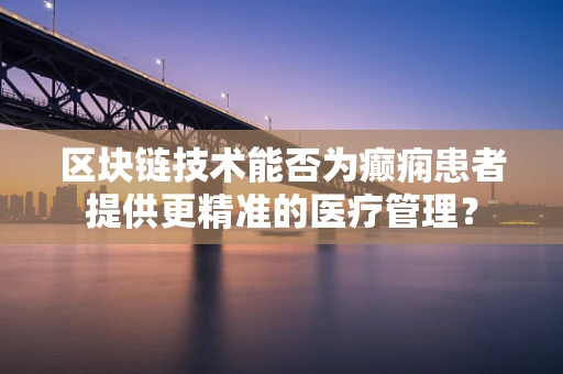 区块链技术能否为癫痫患者提供更精准的医疗管理？
