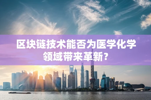 区块链技术能否为医学化学领域带来革新？