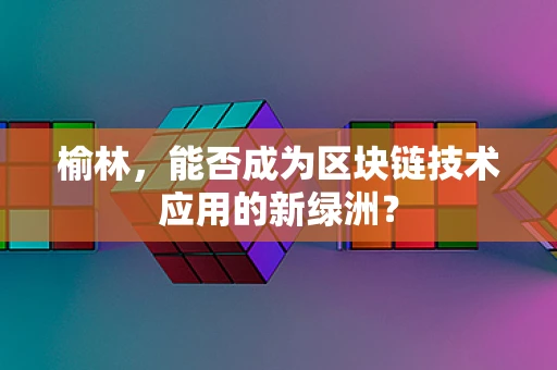 榆林，能否成为区块链技术应用的新绿洲？