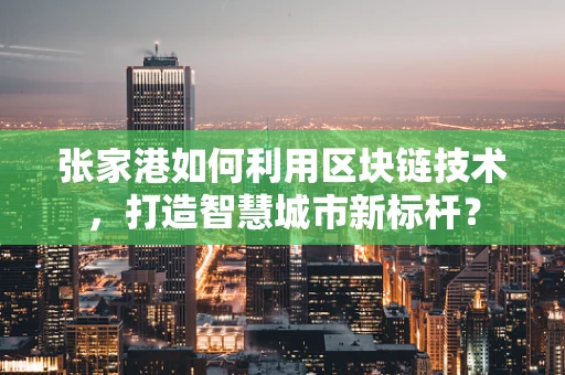 张家港如何利用区块链技术，打造智慧城市新标杆？