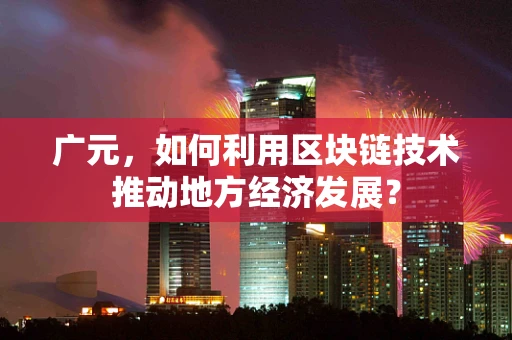 广元，如何利用区块链技术推动地方经济发展？