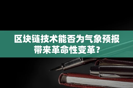 区块链技术能否为气象预报带来革命性变革？