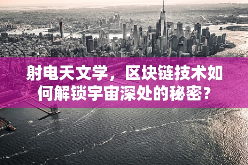 射电天文学，区块链技术如何解锁宇宙深处的秘密？