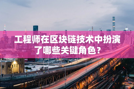 工程师在区块链技术中扮演了哪些关键角色？