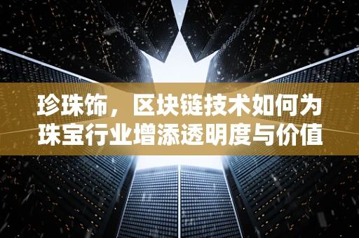 珍珠饰，区块链技术如何为珠宝行业增添透明度与价值？