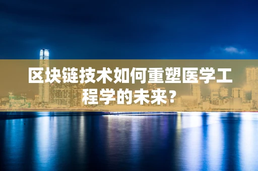 区块链技术如何重塑医学工程学的未来？