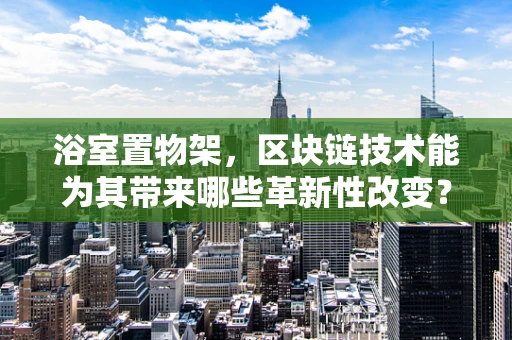 浴室置物架，区块链技术能为其带来哪些革新性改变？