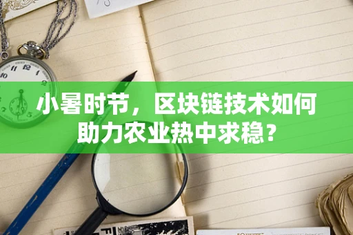小暑时节，区块链技术如何助力农业热中求稳？