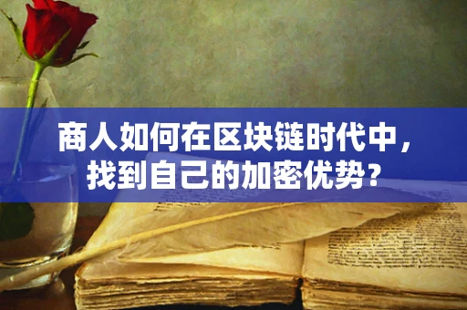 商人如何在区块链时代中，找到自己的加密优势？