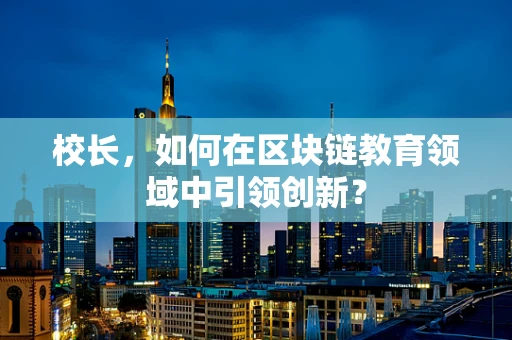 校长，如何在区块链教育领域中引领创新？