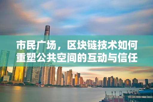 市民广场，区块链技术如何重塑公共空间的互动与信任？