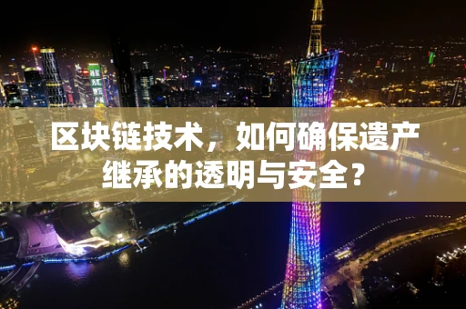 区块链技术，如何确保遗产继承的透明与安全？