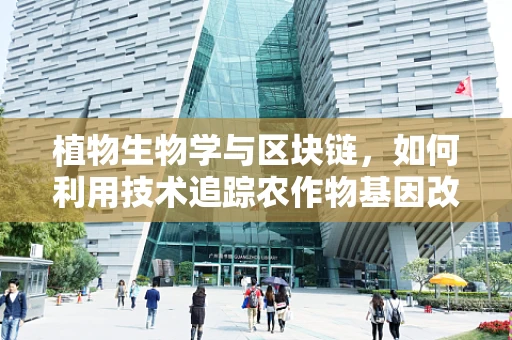 植物生物学与区块链，如何利用技术追踪农作物基因改良的数字足迹？
