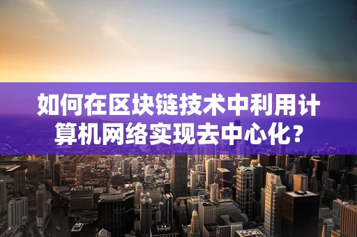 如何在区块链技术中利用计算机网络实现去中心化？