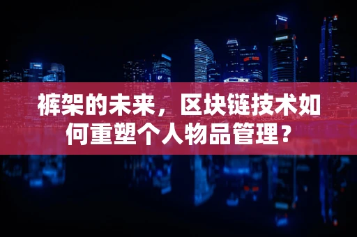 裤架的未来，区块链技术如何重塑个人物品管理？