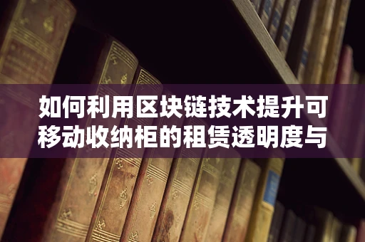 如何利用区块链技术提升可移动收纳柜的租赁透明度与安全性？