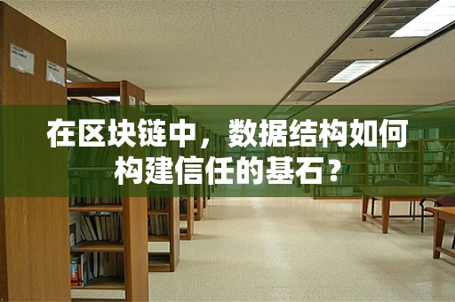 在区块链中，数据结构如何构建信任的基石？