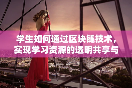 学生如何通过区块链技术，实现学习资源的透明共享与高效利用？