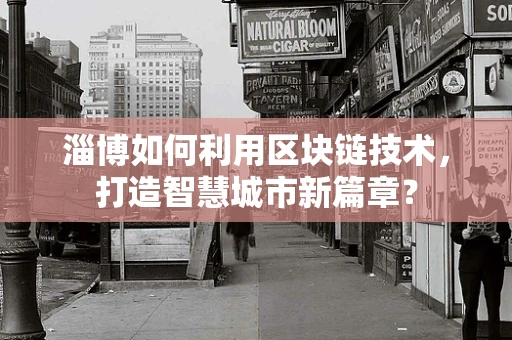 淄博如何利用区块链技术，打造智慧城市新篇章？