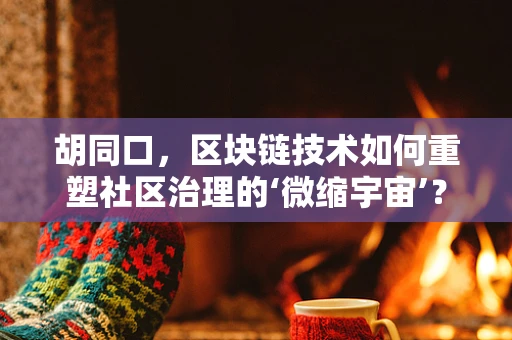 胡同口，区块链技术如何重塑社区治理的‘微缩宇宙’？