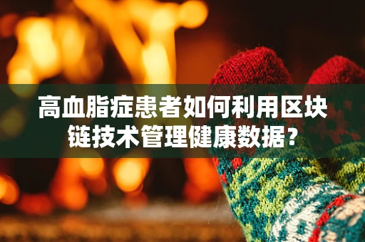 高血脂症患者如何利用区块链技术管理健康数据？