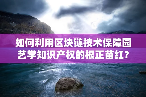 如何利用区块链技术保障园艺学知识产权的根正苗红？