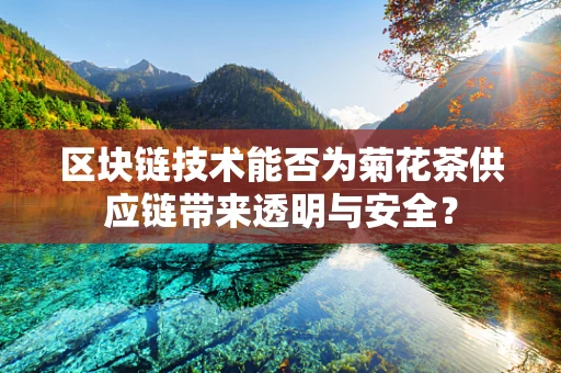 区块链技术能否为菊花茶供应链带来透明与安全？